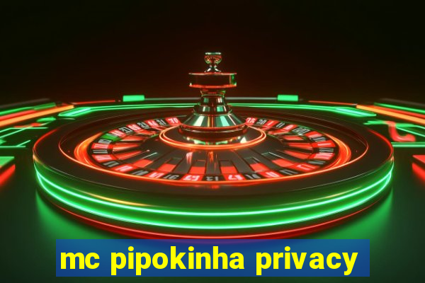 mc pipokinha privacy